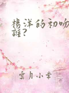 杨洋的初吻给了谁?