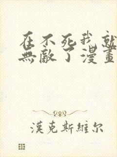 在不死我就真的无敌了漫画免费