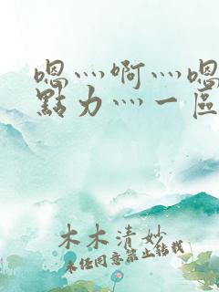 嗯灬啊灬嗯灬用点力灬一区二区