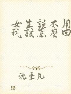 女生说不用担心我该怎么回复