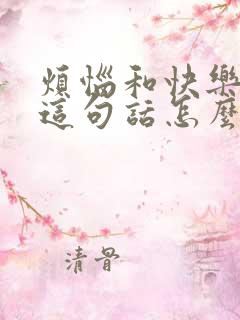 烦恼和快乐并存这句话怎么说