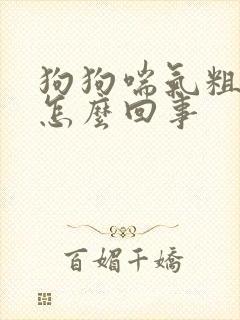 狗狗喘气粗重是怎么回事