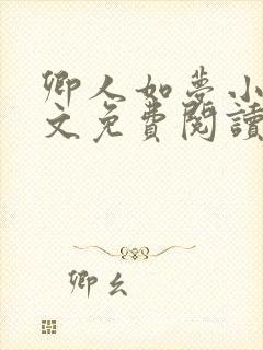 卿人如梦小说全文免费阅读 卿人如梦小说全文免费阅读