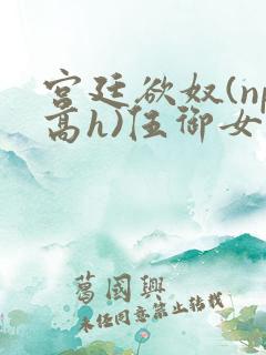 宫廷欲奴(np高h)伍御女