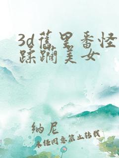 3d旧里番怪物蹂躏美女
