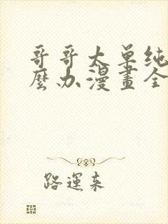哥哥太单纯了怎么办漫画全部免费阅读