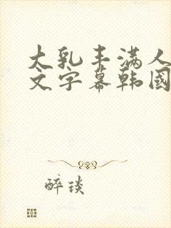 大乳丰满人妻中文字幕韩国