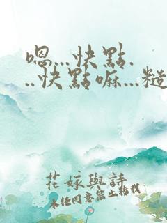 嗯...快点...快点嘛...糙高h