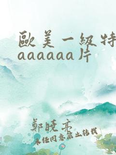 欧美一级特黄aaaaaaa片