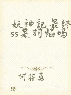妖神记最终boss是羽焰吗