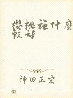 樱桃施什么肥比较好