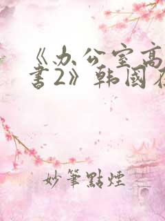 《办公室高潮秘书2》韩国在线观看 《办公室高潮秘书2》韩国在线观看