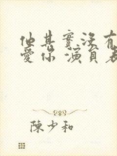 他其实没有那么爱你 演员表