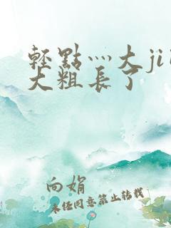 轻点灬大ji巴大粗长了