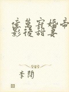 亿万宠婚帝少的影后甜妻
