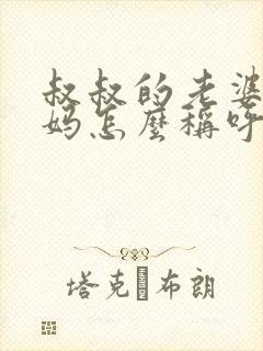 叔叔的老婆的妈妈怎么称呼