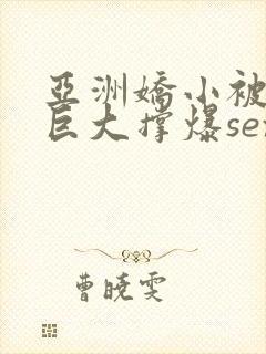 亚洲娇小被黑人巨大撑爆sex