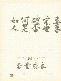 如何确定喜欢的人是否也喜欢你