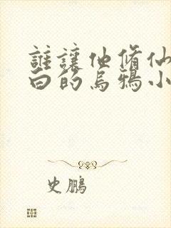 谁让他修仙的最白的乌鸦小说免费读