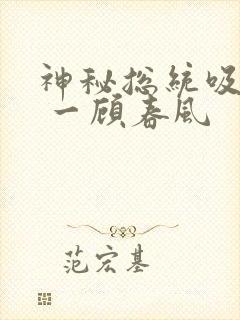 神秘总统吸够没 一顾春风