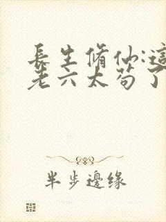 长生修仙:这个老六太苟了 txt