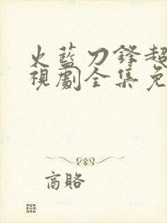 火蓝刀锋超清电视剧全集免费观看