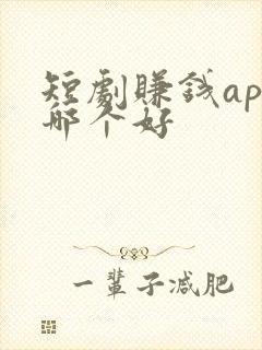 短剧赚钱app哪个好