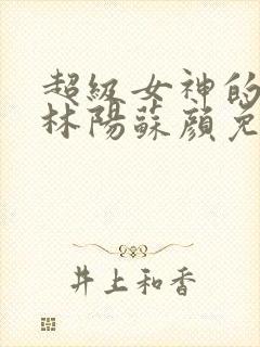 超级女神的赘婿林阳苏颜免费阅读小说 超级女神的赘婿林阳苏颜免费阅读小说