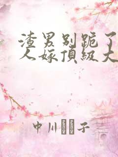 渣男别跪了,夫人嫁顶级大佬全文