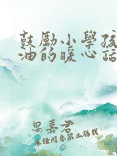 鼓励小学孩子加油的暖心话