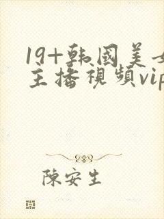 19+韩国美女主播视频vip