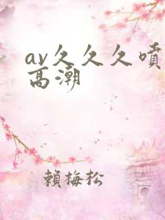 av久久久喷水高潮