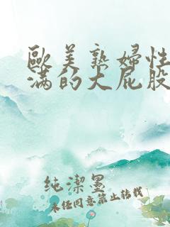 欧美熟妇性感丰满的大屁股