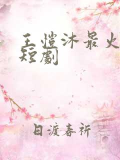 王恺沐最火十部短剧