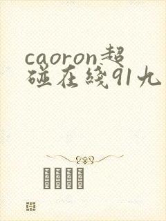 caoron超碰在线91九色 caoron超碰在线91九色
