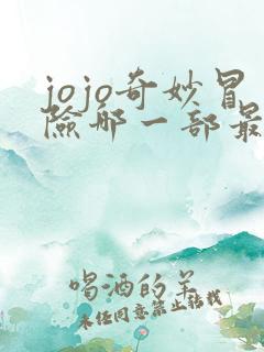 jojo奇妙冒险哪一部最好看 jojo奇妙冒险哪一部最好看