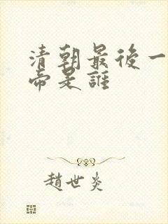 清朝最后一位皇帝是谁
