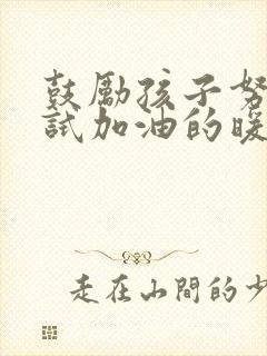鼓励孩子努力考试加油的暖心话
