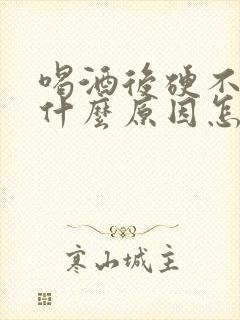 喝酒后硬不起是什么原因怎么办