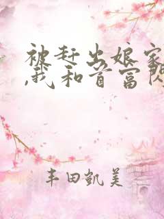 被赶出娘家当天,我和首富闪婚了哪里看