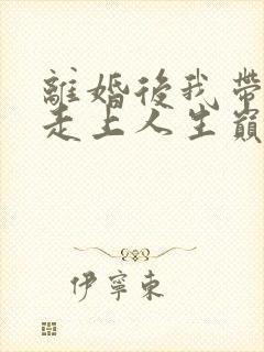 离婚后我带女儿走上人生巅峰短剧免费观看