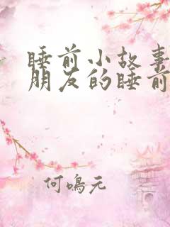 睡前小故事哄女朋友的睡前故事1000字