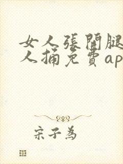 女人张开腿让男人捅免费app