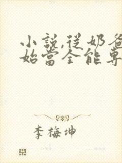 小说,从奶爸开始当全能专家