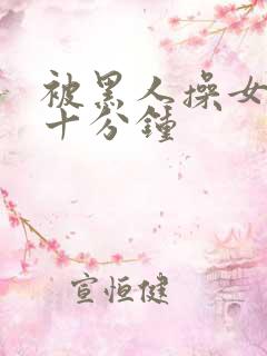被黑人操女人三十分钟 被黑人操女人三十分钟