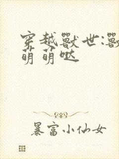穿越兽世:兽夫萌萌哒