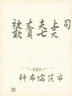 被丈夫上司连续欺负七天