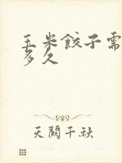 玉米饺子需要煮多久