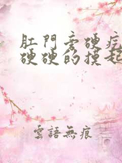 肛门旁硬疙瘩,硬硬的摸起来不疼