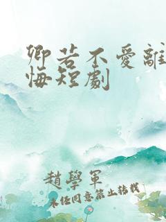 卿若不爱离开莫悔短剧